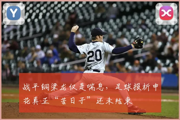 战平铜梁龙仅是喘息，足球报析申花真正“苦日子”还未结束