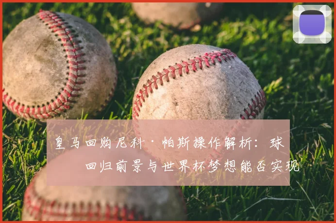 皇马回购尼科·帕斯操作解析:球员回归前景与世界杯梦想能否实现