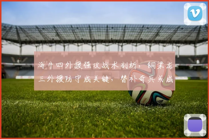 海牛四外援强攻战术剖析,铜梁龙三外援防守成关键,替补奇兵或成胜负手