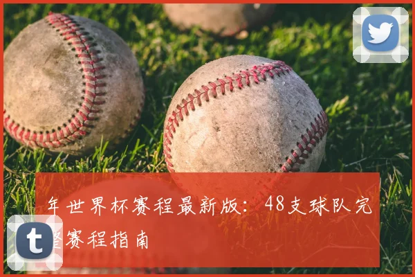 年世界杯赛程最新版：48支球队完整赛程指南