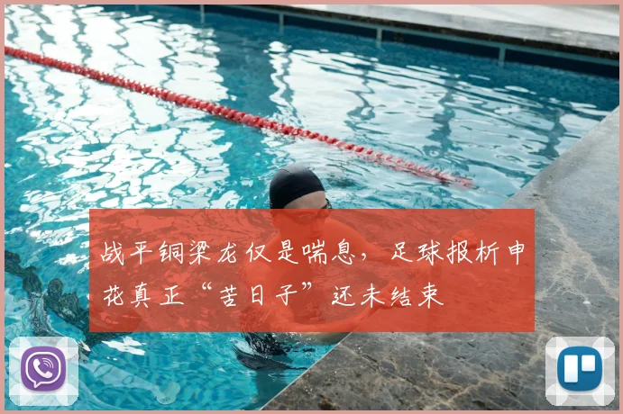战平铜梁龙仅是喘息,足球报析申花真正“苦日子”还未结束