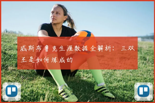威斯布鲁克生涯数据全解析:三双王是如何炼成的